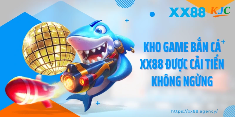Kho game bắn cá XX88 được cải tiến không ngừng