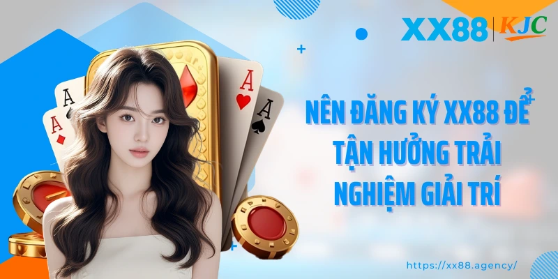 Nên đăng ký XX88 để tận hưởng trải nghiệm giải trí