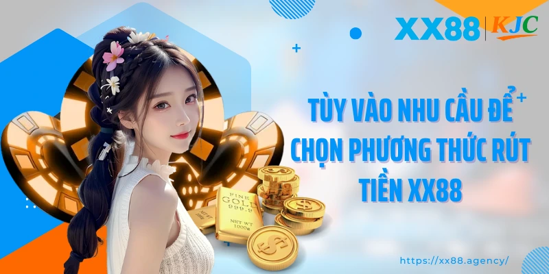 Tùy vào nhu cầu để chọn phương thức rút tiền XX88