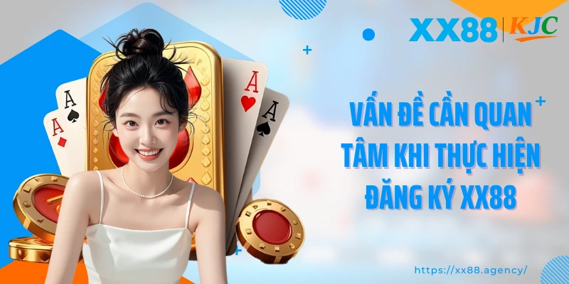 Vấn đề cần quan tâm khi thực hiện đăng ký XX88